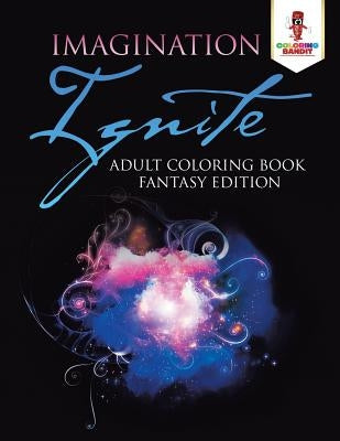 Imagination Ignite: Adult Coloring Book Fantasy Edition by Coloring Bandit