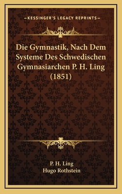 Die Gymnastik, Nach Dem Systeme Des Schwedischen Gymnasiarchen P. H. Ling (1851) by Ling, P. H.