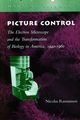 Picture Control: The Electron Microscope and the Transformation of Biology in America, 1940-1960 by Rasmussen, Nicolas