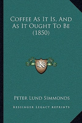 Coffee As It Is, And As It Ought To Be (1850) by Simmonds, Peter Lund