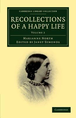Recollections of a Happy Life: Being the Autobiography of Marianne North by North, Marianne