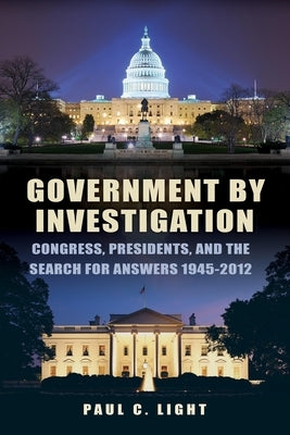 Government by Investigation: Congress, Presidents, and the Search for Answers, 1945a-2012 by Light, Paul C.