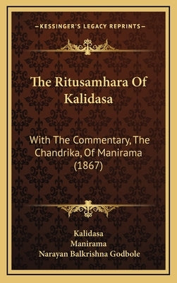 The Ritusamhara Of Kalidasa: With The Commentary, The Chandrika, Of Manirama (1867) by Kalidasa