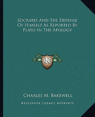 Socrates and the Defense of Himself as Reported by Plato in the Apology by Bakewell, Charles M.