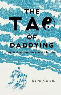 The Tao of Daddying: Ancient Wisdom For Modern Fathers by Sporleder, Gregory