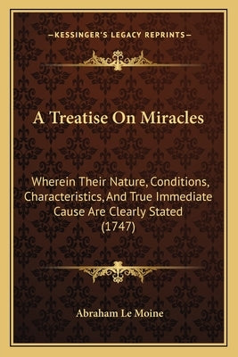 A Treatise On Miracles: Wherein Their Nature, Conditions, Characteristics, And True Immediate Cause Are Clearly Stated (1747) by Le Moine, Abraham