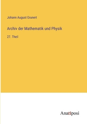 Archiv der Mathematik und Physik: 27. Theil by Grunert, Johann August