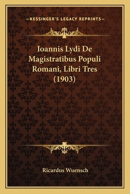 Ioannis Lydi De Magistratibus Populi Romani, Libri Tres (1903) by Wuensch, Ricardus