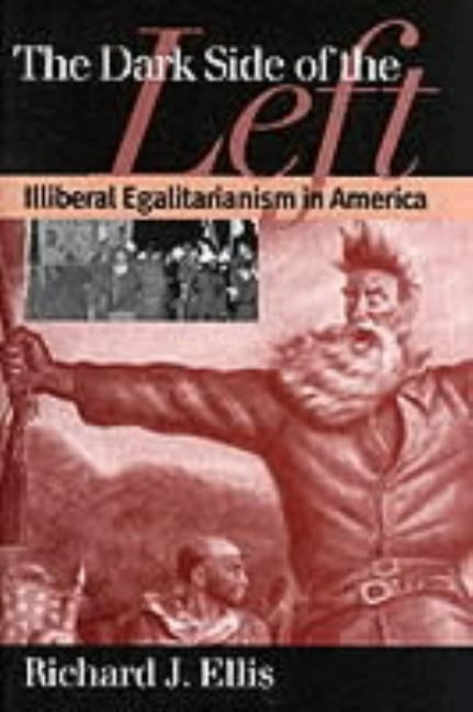 Dark Side of the Left: Illiberal Egalitarianism in America by Ellis, Richard J.