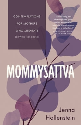 Mommysattva: Contemplations for Mothers Who Meditate (or Wish They Could) by Hollenstein, Jenna