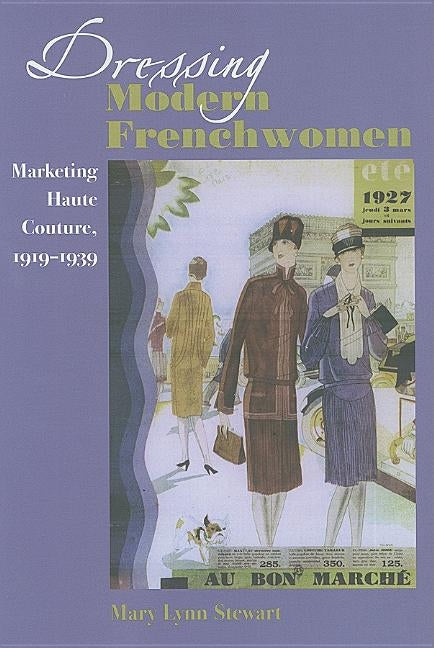 Dressing Modern Frenchwomen: Marketing Haute Couture, 1919-1939 by Stewart, Mary Lynn