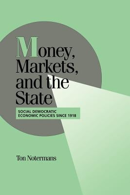 Money, Markets, and the State: Social Democratic Economic Policies Since 1918 by Notermans, Ton
