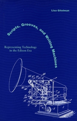 Scripts, Grooves, and Writing Machines: Representing Technology in the Edison Era by Gitelman, Lisa