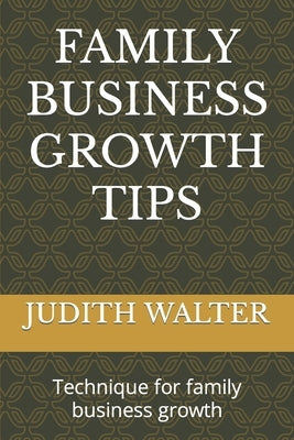 Family Business Growth Tips: Technique for family business growth by Walter, Judith