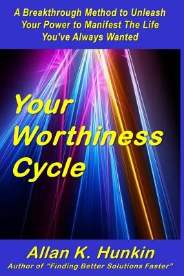 Your Worthiness Cycle: A Breakthrough Method to Unleash Your Power to Manifest The Life You've Always Wanted by Hunkin, Allan K.