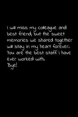 I will miss my colleague and best friend, but the sweet memories we shared together will stay in my heart forever.: Perfect goodbye gift to coworker / by Press, Vivianlee