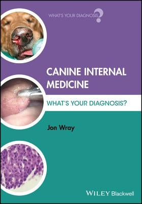 Canine Internal Medicine: What's Your Diagnosis? by Wray, Jon