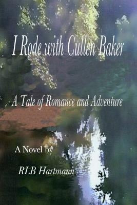 I Rode with Cullen Baker: A Tale of Romance and Adventure by Hartmann, Rl B.