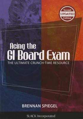 Acing the GI Board Exam: The Ultimate Crunch-Time Resource by Spiegel, Brennan