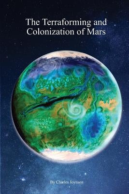 The Terraforming and Colonization of Mars: Adding Life to Mars by Joynson, Charles