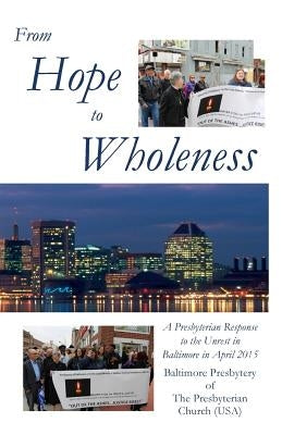 From Hope to Wholeness: A Presbyterian Response to the Unrest in Baltimore in April 2015 by Carlson, John V.