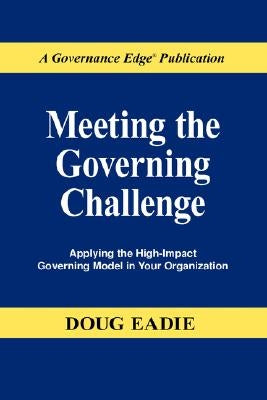 Meeting the Governing Challenge: Applying the High-Impact Governing Model in Your Organization by Eadie, Douglas C.