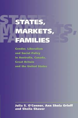States, Markets, Families: Gender, Liberalism and Social Policy in Australia, Canada, Great Britain and the United States by O'Connor, Julia S.