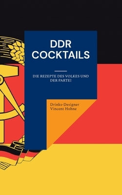 DDR Cocktails: Die Rezepte des Volkes und der Partei by Vincent Hohne, Drinks-Designer