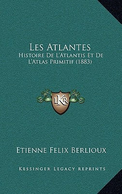 Les Atlantes: Histoire De L'Atlantis Et De L'Atlas Primitif (1883) by Berlioux, Etienne Felix