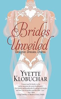 Brides Unveiled: Designer. Dresses. Drama. by Klobuchar, Yvette