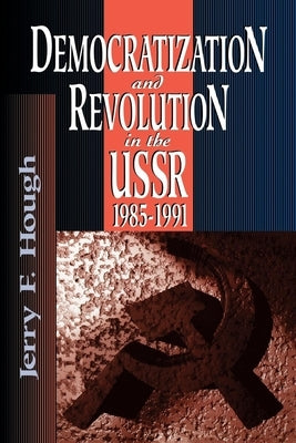 Democratization and Revolution in the Ussr, 1985-91 by Hough, Jerry F.