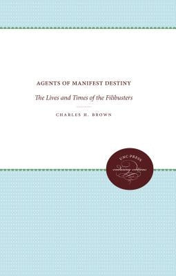 Agents of Manifest Destiny: The Lives and Times of the Filibusters by Brown, Charles H.