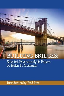 Building Bridges: The Selected Psychoanalytic Papers of Helen K. Gediman, by Gediman, Helen K.
