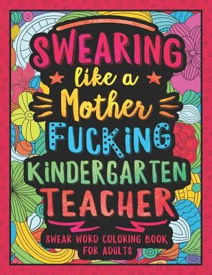 Swearing Like a Motherfucking Kindergarten Teacher: Swear Word Coloring Book for Adults with Kindergarten Teaching Related Cussing by Colorful Swearing Dreams