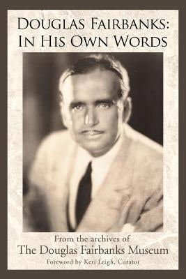 Douglas Fairbanks: In His Own Words by The Douglas Fairbanks Museum, Douglas Fa