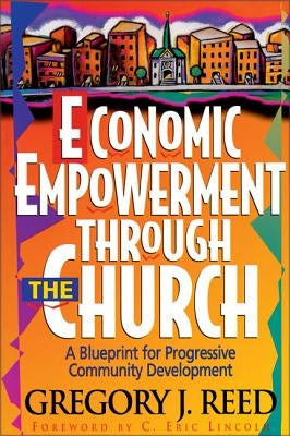 Economic Empowerment Through the Church: A Blueprint for Progressive Community Development by Reed, Gregory J.