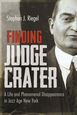 Finding Judge Crater: A Life and Phenomenal Disappearance in Jazz Age New York by Riegel, Stephen J.