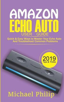 Amazon Echo Auto User Guide: Quick & Easy Ways to Master Your Echo Auto and Troubleshoot Common Problems by Philip, Michael