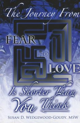 Journey from Fear to Love Is Shorter Than You Think by Goudy, Susan D.