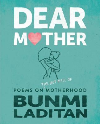 Dear Mother: Poems on the Hot Mess of Motherhood by Laditan, Bunmi