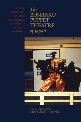 The Bunraku Puppet Theatre of Japan: Honor, Vengeance, and Love in Four Plays of the 18th and 19th Centuries by Jones, Stanleigh H.