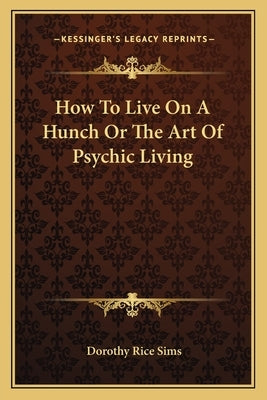 How to Live on a Hunch or the Art of Psychic Living by Sims, Dorothy Rice