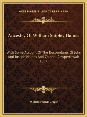 Ancestry Of William Shipley Haines: With Some Account Of The Descendants Of John And Joseph Haines And Colonel Cowperthwait (1887) by Cregar, William Francis