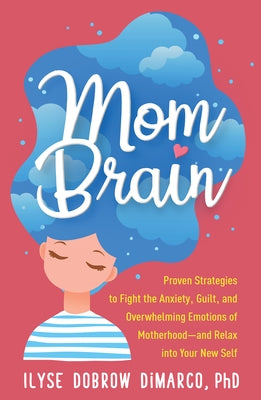 Mom Brain: Proven Strategies to Fight the Anxiety, Guilt, and Overwhelming Emotions of Motherhood--And Relax Into Your New Self by Dobrow DiMarco, Ilyse