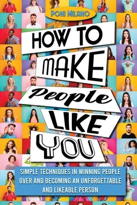 How to Make People Like You: Simple Techniques in Winning People Over and Becoming an Unforgettable and Likeable Person by Milano, Poni