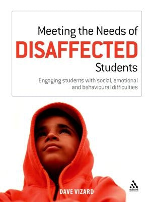 Meeting the Needs of Disaffected Students: Engaging Students with Social, Emotional, and Behavioural Difficulties by Vizard, Dave