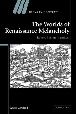 The Worlds of Renaissance Melancholy: Robert Burton in Context by Gowland, Angus