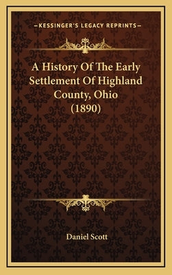 A History Of The Early Settlement Of Highland County, Ohio (1890) by Scott, Daniel