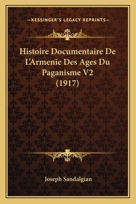 Histoire Documentaire De L'Armenie Des Ages Du Paganisme V2 (1917) by Sandalgian, Joseph