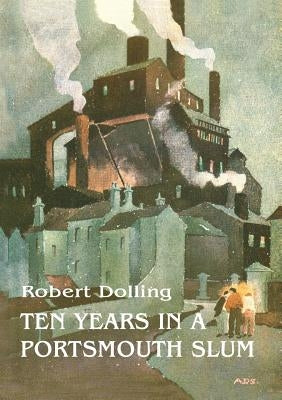 Ten Years In A Portsmouth Slum - The True Life Account of a Victorian Missionary's Work in a Deprived English Town (Illustrated) by Dolling, Robert
